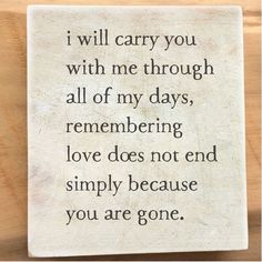 a wooden plaque with the words i will carry you with me through all of my days, remembers love does not end simply because you are gone