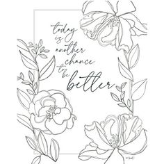 flowers with the words today is another chance to be better written in black ink on a white background