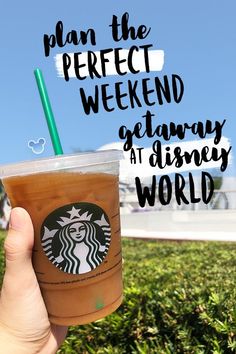 a hand holding up a starbucks drink with the words, plan the perfect weekend getaway at disney world