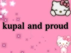 a hello kitty wallpaper with the words kupal and proud written below it