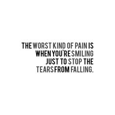 the worst kind of pain is when you're smiling just to stop the tears from falling