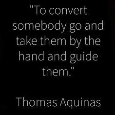 thomas acunas quote about to convert somebody go and take them by the hand and guide them