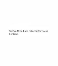 there is a white background with the words she's a 10, but she collects starbucks tumblers