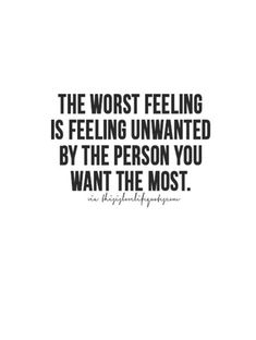 the worst feeling is feeling unwanted by the person you want the most quote on it