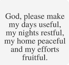 a quote that says god, please make my days useful, my nights restful, my home peaceful and my efforts fruitful