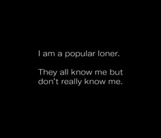 a black and white photo with the words i am a popular loner they all know me but don't really know me