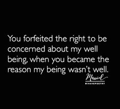 a black and white photo with the words, you formed the right to be concerned about my well being when you become the reason