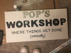 a sign that says pop's workshop where things get done are currently on the floor