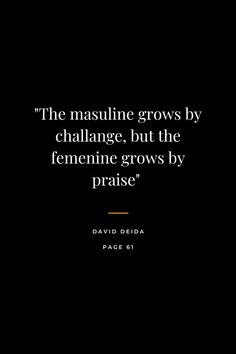 the masulline grows by challenge, but the feminine grows by praise