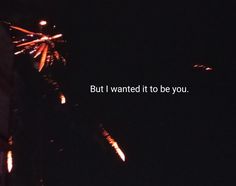 fireworks with the words but i wanted it to be you