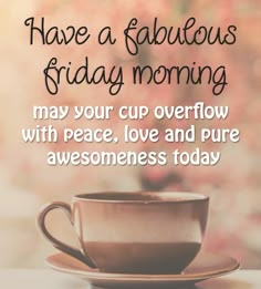 a cup and saucer with the words have a fabulous friday morning may your cup overflow with peace, love and pure awesomeness today