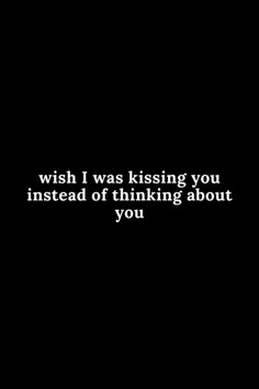 a black and white photo with the words wish i was kissing you instead of thinking about you