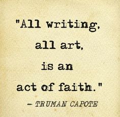 a quote from truman capote about writing all art, is an act of faith