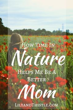 a field full of red flowers with the words how time in nature helps me be a better mom