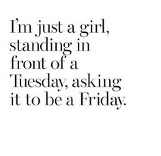 the words i'm just a girl, standing in front of a tuesday asking it to be a friday