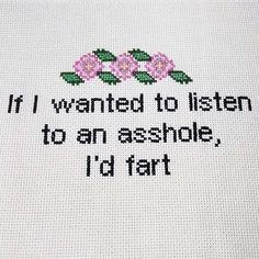 a cross stitch quote with pink flowers and green leaves on the bottom reads it i wanted to listen to an article, i'd fart