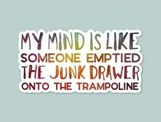 a sticker that says, my mind is like someone edited the junk drawer onto the trampoline