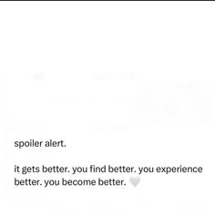 an image of someone's text message to their friend on his cell phone that says spoil alert it gets better, you find better, you become better, you become better