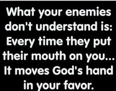 a quote that reads, what your enemies don't understand is every time they put their mouth on you it moves god's hand in your favorite