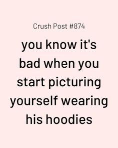 a quote that reads crush post 784 you know it's bad when you start picturing yourself wearing his hoodies