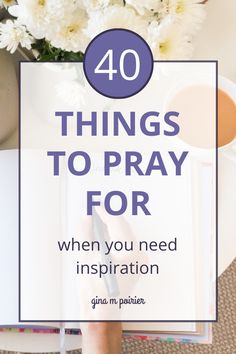 a person writing on a notepad with flowers in the background and text overlay that reads 40 things to pray for when you need inspiration