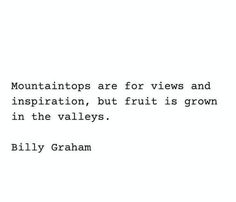 a quote from billy graham about the mountains are for views and inspiration, but fruit is grown in the valleys