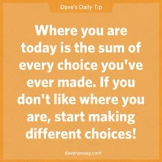 a quote that says where you are today is the sum of every choice you've ever made if you don't like where you are, start making different choices