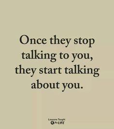 a quote that says, once they stop talking to you, they start talking about you