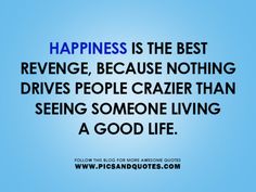 the quote happiness is the best revenge because nothing drives people crazy than seeing someone living a good life