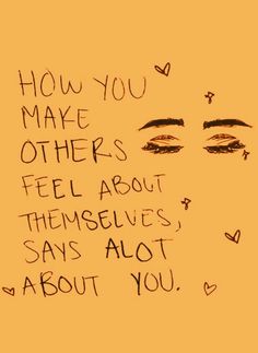 a drawing with words written on it that says how you make others feel about themselves, says alot about you