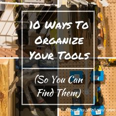 tools are organized on the wall with text that reads 10 ways to organize your tools so you can find them