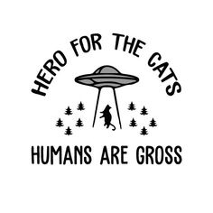 a black and white image with the words hero for the cats humans are gross on it