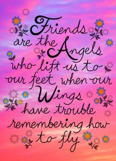 a quote that reads friends are the angels who lift us to our feet when our wings have troubleremembering how to fly