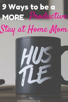 a coffee mug with the words, 9 ways to be a more productive stay at home mom