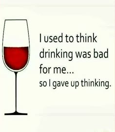 a glass of wine with the words i used to think drinking was bad for me so i gave up thinking