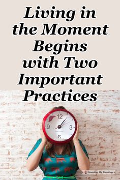 a woman holding a clock with the words living in the moment begins with two important practices