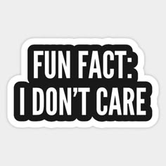 a sticker that says fun fact i don't care in black and white