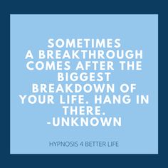 a quote from hypnos 4 better life that says sometimes a break through comes after the biggest break down of your life hang in