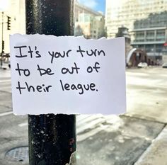 a piece of paper taped to a pole with the words it's your turn to be out of their league