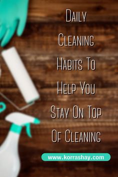 cleaning supplies and gloves on top of a wooden table with the words daily cleaning habitts to help you stay on top of cleaning