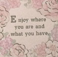 a card with flowers and the words e noy where you are and what you have