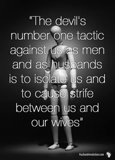 the devil's number one task against us as men and as husbands is to isolation us and to cause us and between us and our wivess