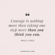 a quote that says, courage is nothing more than taking one step more than you think you