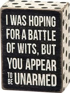 a wooden block that says i was hoping for a battle of wits, but you appear to be unwarmed