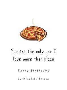 a birthday card with a slice of pizza and the words, you are the only one i love more than pizza happy birthday