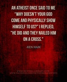 a quote from ken ham on the subject of his book, an atheist once said to me why doesn't your god come and physically show himself