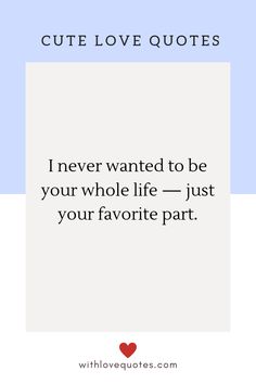 a quote that says, cute love quotes i never wanted to be your whole life just your favorite part