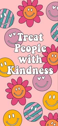 a poster with the words treat people with kindness written in front of flowers and smiley faces