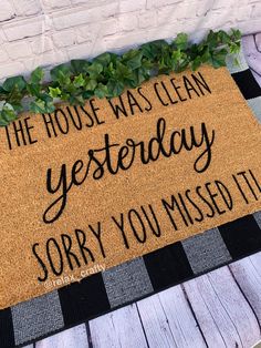 a door mat that says the house was clean yesterday sorry you missed it