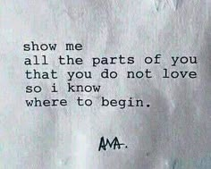 a piece of paper with the words show me all the parts of you that you do not love so i know where to begin